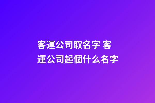 客運公司取名字 客運公司起個什么名字-第1張-公司起名-玄機派